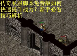 传奇私服脚本免费版如何快速提升战力？新手必看技巧解析