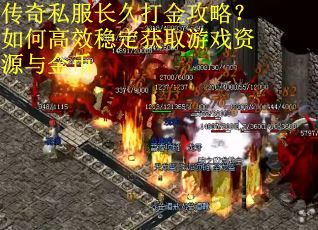 传奇私服长久打金攻略?如何高效稳定获取游戏资源与金币 传奇私服长久打金攻略?如何高效稳定获取游戏资源与金币