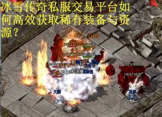 冰雪传奇私服交易平台如何高效获取稀有装备与资源? 冰雪传奇私服交易平台如何高效获取稀有装备与资源?