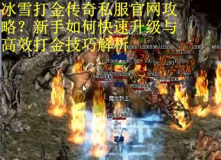 冰雪打金传奇私服官网攻略?新手如何快速升级与高效打金技巧解析 冰雪打金传奇私服官网攻略?新手如何快速升级与高效打金技巧解析