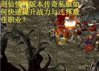 剑仙情缘版本传奇私服如何快速提升战力与选择最佳职业? 剑仙情缘版本传奇私服如何快速提升战力与选择最佳职业?