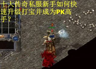 十大传奇私服新手如何快速升级打宝并成为PK高手？