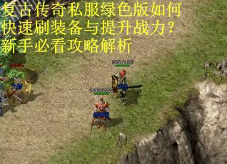 复古传奇私服绿色版如何快速刷装备与提升战力？新手必看攻略解析