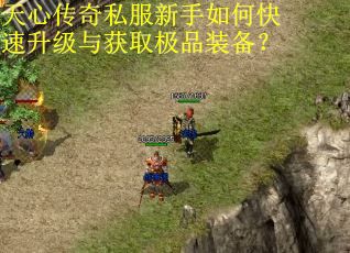 天心传奇私服新手如何快速升级与获取极品装备？