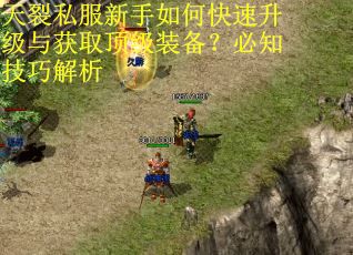 天裂私服新手如何快速升级与获取顶级装备？必知技巧解析