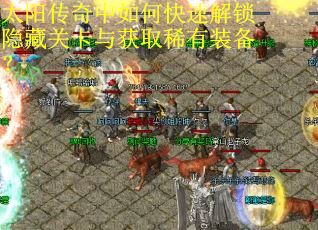 太阳传奇中如何快速解锁隐藏关卡与获取稀有装备? 太阳传奇中如何快速解锁隐藏关卡与获取稀有装备?