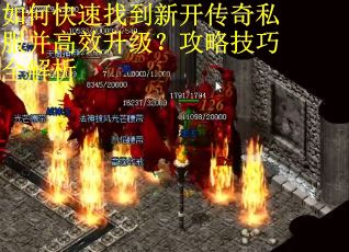如何快速找到新开传奇私服并高效升级？攻略技巧全解析