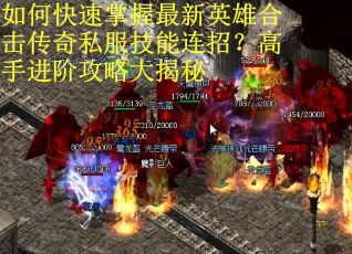 如何快速掌握最新英雄合击传奇私服技能连招？高手进阶攻略大揭秘