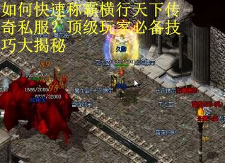 如何快速称霸横行天下传奇私服?顶级玩家必备技巧大揭秘 如何快速称霸横行天下传奇私服?顶级玩家必备技巧大揭秘