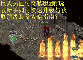 巨人热血传奇私服2耐玩版新手如何快速升级与获取顶级装备攻略指南？