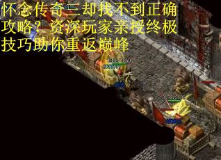 怀念传奇三却找不到正确攻略？资深玩家亲授终极技巧助你重返巅峰