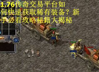 1.76传奇交易平台如何快速获取稀有装备?新手必看攻略秘籍大揭秘 1.76传奇交易平台如何快速获取稀有装备?新手必看攻略秘籍大揭秘