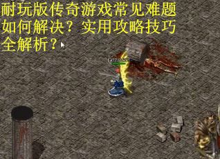 耐玩版传奇游戏常见难题如何解决？实用攻略技巧全解析？