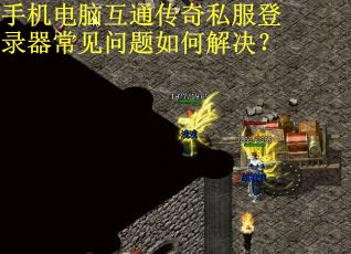 手机电脑互通传奇私服登录器常见问题如何解决？