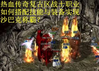 热血传奇复古区战士职业如何搭配技能与装备实现沙巴克称霸？