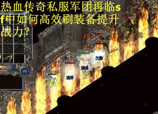 热血传奇私服军团再临sf中如何高效刷装备提升战力？