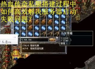 热血传奇私服搭建过程中如何高效解决服务器启动失败问题? 热血传奇私服搭建过程中如何高效解决服务器启动失败问题?