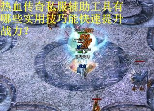 热血传奇私服辅助工具有哪些实用技巧能快速提升战力? 热血传奇私服辅助工具有哪些实用技巧能快速提升战力?