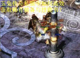 玉兔传奇私服中如何高效获取稀有装备与技能书? 玉兔传奇私服中如何高效获取稀有装备与技能书?