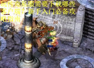 玩传奇私服需要下载哪些客户端?新手入门必备攻略指南 玩传奇私服需要下载哪些客户端?新手入门必备攻略指南