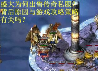 盛大为何出售传奇私服？背后原因与游戏攻略策略有关吗？