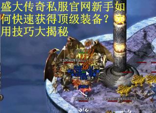 盛大传奇私服官网新手如何快速获得顶级装备？实用技巧大揭秘