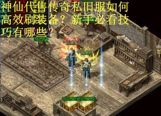 神仙代售传奇私旧服如何高效刷装备？新手必看技巧有哪些？