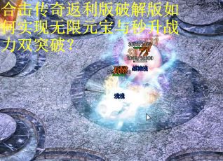 合击传奇返利版破解版如何实现无限元宝与秒升战力双突破? 合击传奇返利版破解版如何实现无限元宝与秒升战力双突破?