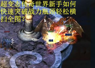 超变态传奇世界新手如何快速突破战力瓶颈轻松横扫全图? 超变态传奇世界新手如何快速突破战力瓶颈轻松横扫全图?