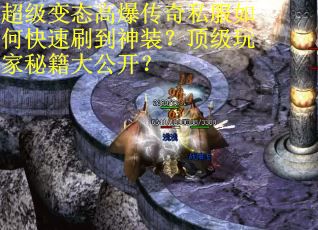 超级变态高爆传奇私服如何快速刷到神装?顶级玩家秘籍大公开? 超级变态高爆传奇私服如何快速刷到神装?顶级玩家秘籍大公开?