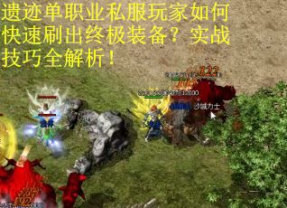 遗迹单职业私服玩家如何快速刷出终极装备？实战技巧全解析！