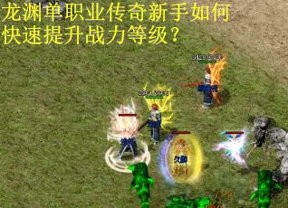 龙渊单职业传奇新手如何快速提升战力等级？