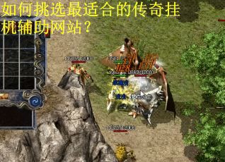如何挑选最适合的传奇挂机辅助网站？