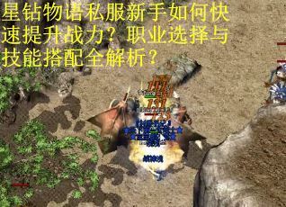 星钻物语私服新手如何快速提升战力?职业选择与技能搭配全解析? 星钻物语私服新手如何快速提升战力?职业选择与技能搭配全解析?
