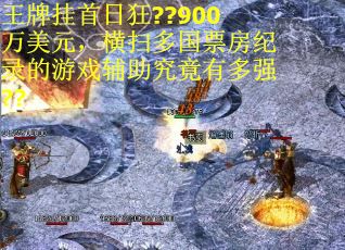 王牌挂首日狂??900万美元,横扫多国票房纪录的游戏辅助究竟有多强?? 王牌挂首日狂??900万美元,横扫多国票房纪录的游戏辅助究竟有多强??