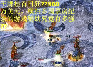 王牌挂首日狂??900万美元,横扫多国票房纪录的游戏辅助究竟有多强?? 王牌挂首日狂??900万美元,横扫多国票房纪录的游戏辅助究竟有多强??