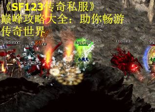 《SF123传奇私服》巅峰攻略大全：助你畅游传奇世界