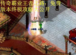 传奇霸业王者之路：免费版本终极攻略大公开