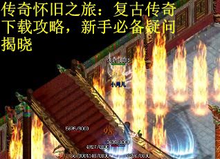 传奇怀旧之旅：复古传奇下载攻略，新手必备疑问揭晓