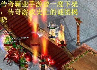 传奇霸业手游曾一度下架：传奇游戏史上的谜团揭晓