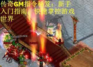 传奇GM指令秘笈：新手入门指南，快速掌控游戏世界