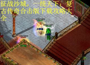 征战沙城，一统天下：复古传奇合击版下载攻略大全