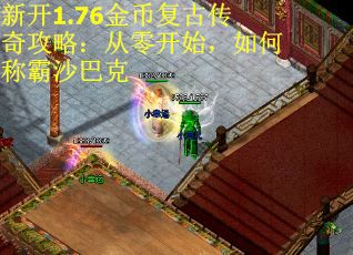 新开1.76金币复古传奇攻略：从零开始，如何称霸沙巴克