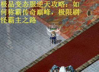 极品变态服逆天攻略：如何称霸传奇巅峰，极限刷怪霸主之路