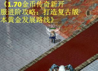 《1.70金币传奇新开服进阶攻略：打造复古版本黄金发展路线》