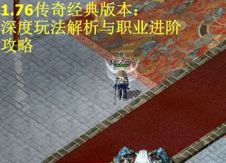 1.76传奇经典版本：深度玩法解析与职业进阶攻略
