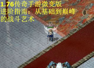 1.76传奇手游微变版进阶指南：从基础到巅峰的战斗艺术