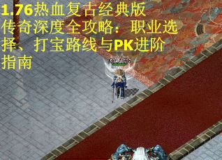 1.76热血复古经典版传奇深度全攻略：职业选择、打宝路线与PK进阶指南