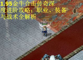 1.95金牛合击传奇深度进阶攻略：职业、装备与战术全解析