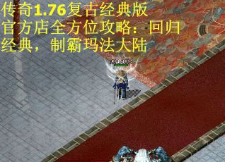 传奇1.76复古经典版官方店全方位攻略：回归经典，制霸玛法大陆